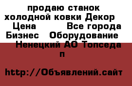 продаю станок холодной ковки Декор-2 › Цена ­ 250 - Все города Бизнес » Оборудование   . Ненецкий АО,Топседа п.